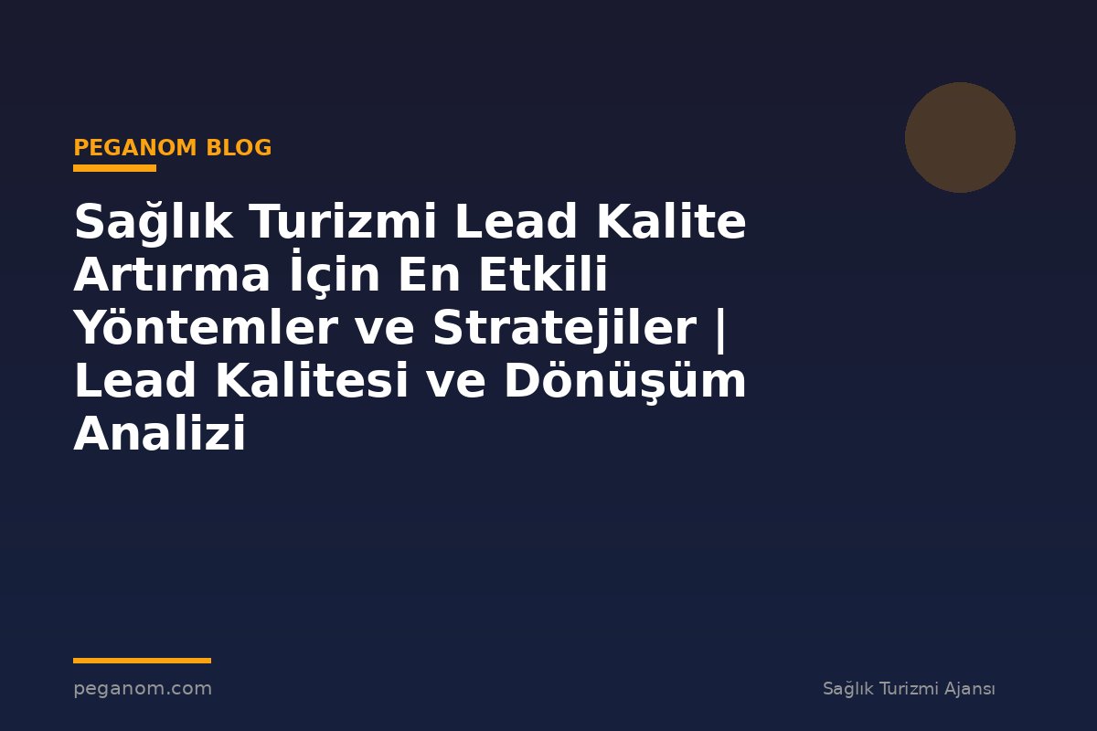 Sağlık Turizmi Lead Kalite Artırma İçin En Etkili Yöntemler ve Stratejiler | Lead Kalitesi ve Dönüşüm Analizi