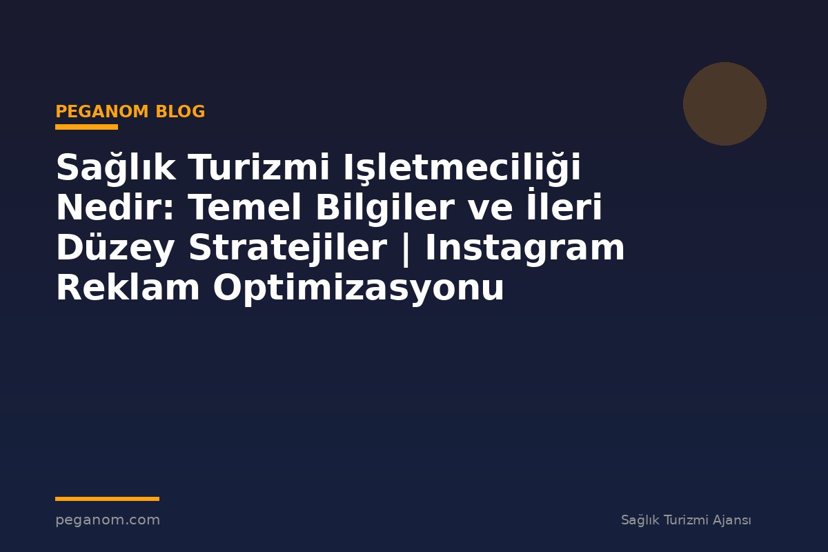 Sağlık Turizmi Işletmeciliği Nedir: Temel Bilgiler ve İleri Düzey Stratejiler | Instagram Reklam Optimizasyonu