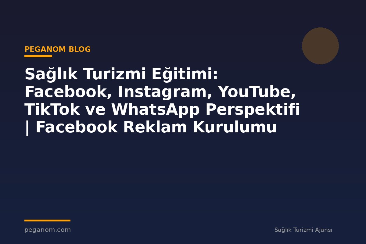 Sağlık Turizmi Eğitimi: Facebook, Instagram, YouTube, TikTok ve WhatsApp Perspektifi | Facebook Reklam Kurulumu