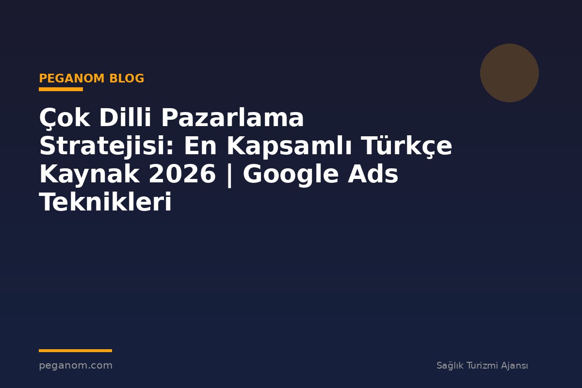 Çok Dilli Pazarlama Stratejisi: En Kapsamlı Türkçe Kaynak 2026 | Google Ads Teknikleri