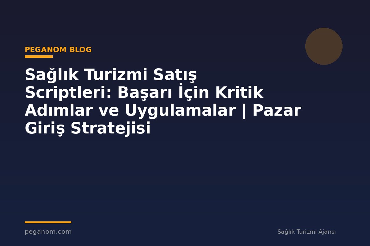 Sağlık Turizmi Satış Scriptleri: Başarı İçin Kritik Adımlar ve Uygulamalar | Pazar Giriş Stratejisi