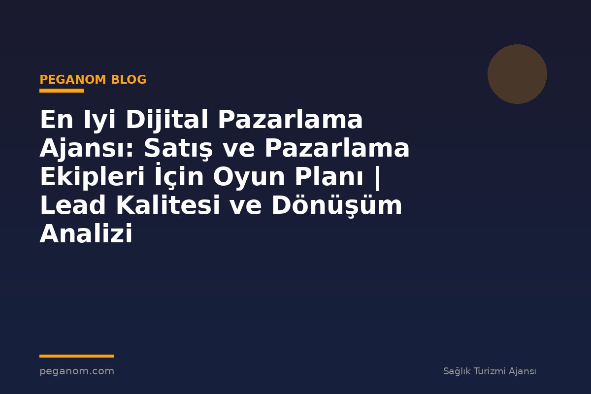 En Iyi Dijital Pazarlama Ajansı: Satış ve Pazarlama Ekipleri İçin Oyun Planı | Lead Kalitesi ve Dönüşüm Analizi