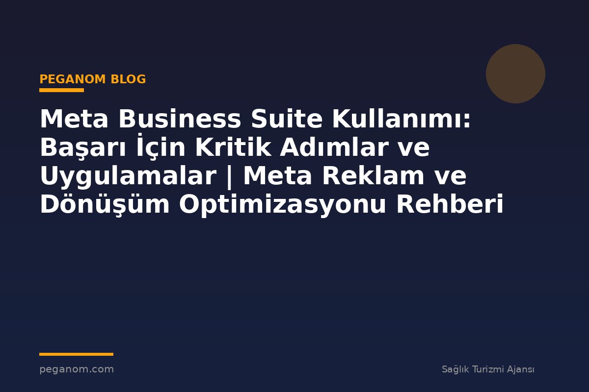 Meta Business Suite Kullanımı: Başarı İçin Kritik Adımlar ve Uygulamalar | Meta Reklam ve Dönüşüm Optimizasyonu Rehberi