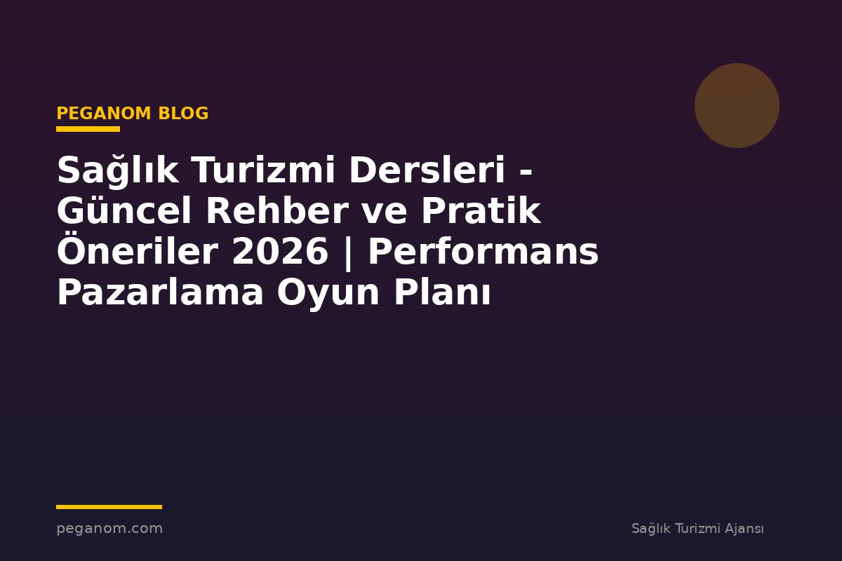 Sağlık Turizmi Dersleri - Güncel Rehber ve Pratik Öneriler 2026 | Performans Pazarlama Oyun Planı