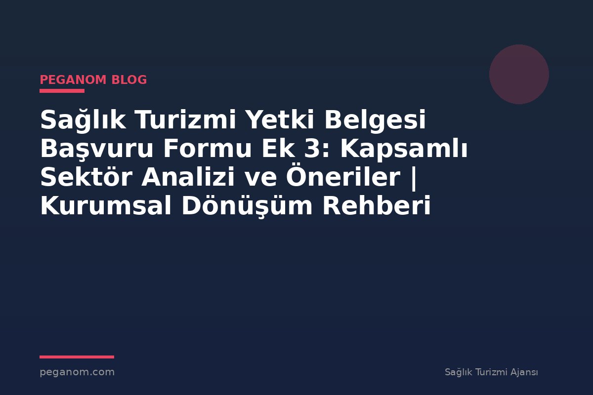 Sağlık Turizmi Yetki Belgesi Başvuru Formu Ek 3: Kapsamlı Sektör Analizi ve Öneriler | Kurumsal Dönüşüm Rehberi