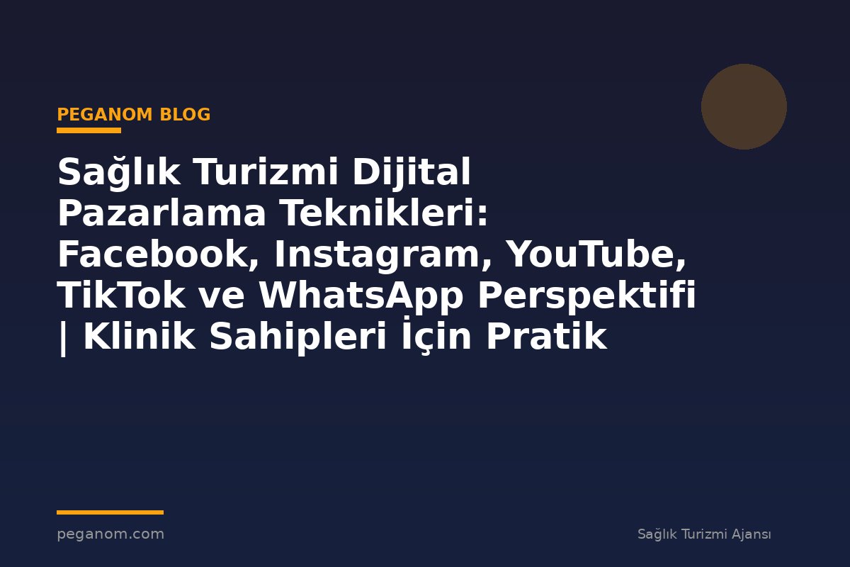 Sağlık Turizmi Dijital Pazarlama Teknikleri: Facebook, Instagram, YouTube, TikTok ve WhatsApp Perspektifi | Klinik Sahipleri İçin Pratik Çerçeve