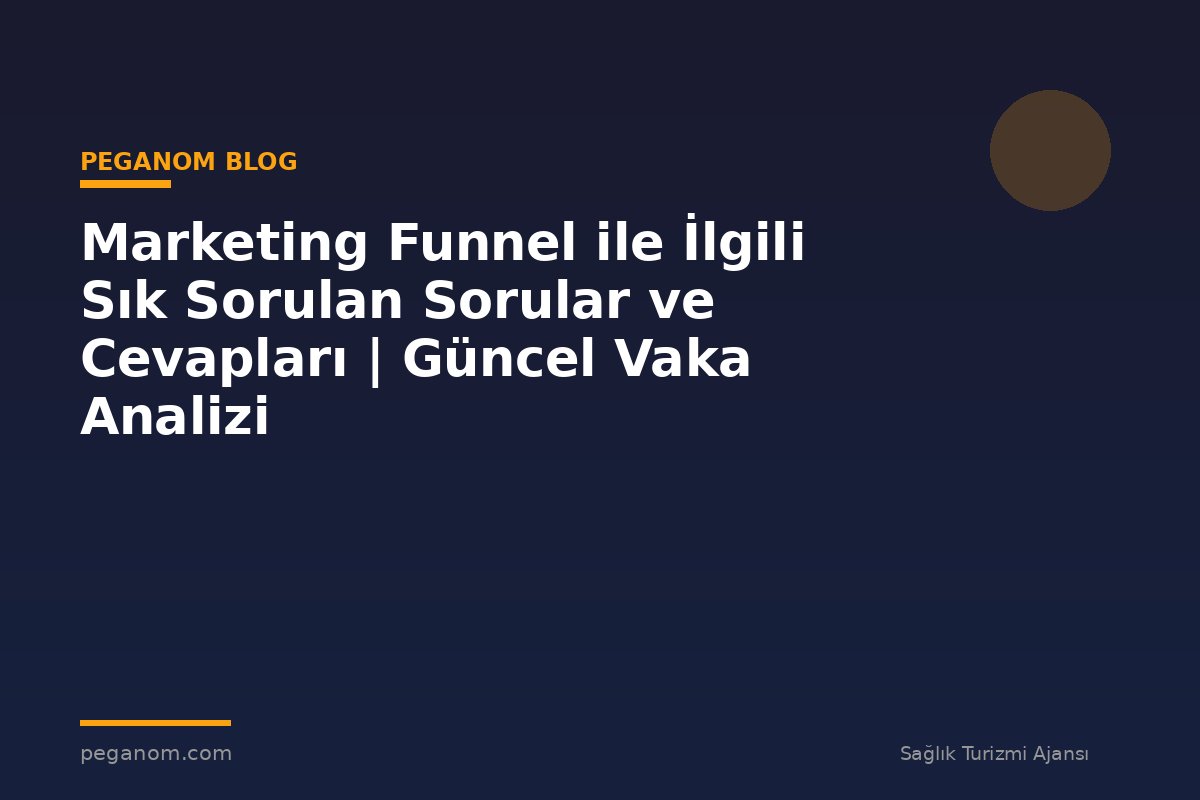 Marketing Funnel ile İlgili Sık Sorulan Sorular ve Cevapları | Güncel Vaka Analizi