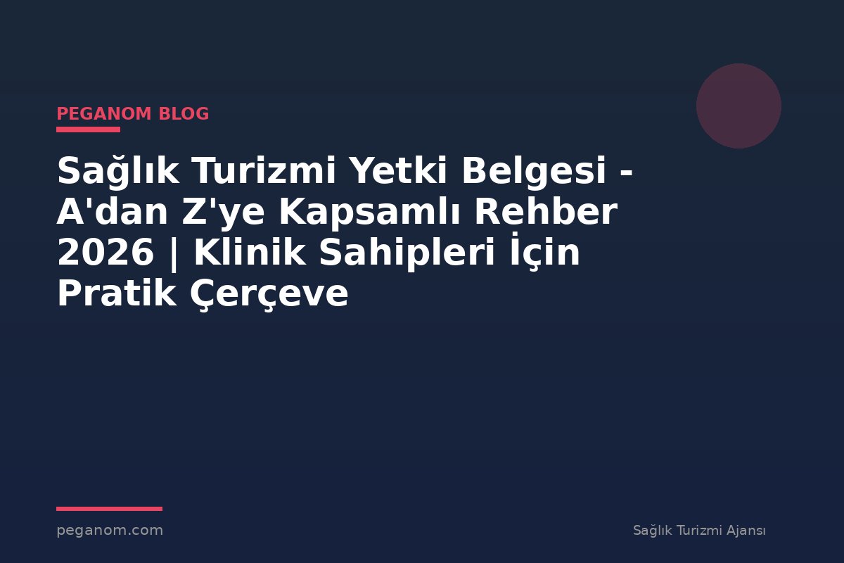 Sağlık Turizmi Yetki Belgesi - A'dan Z'ye Kapsamlı Rehber 2026 | Klinik Sahipleri İçin Pratik Çerçeve
