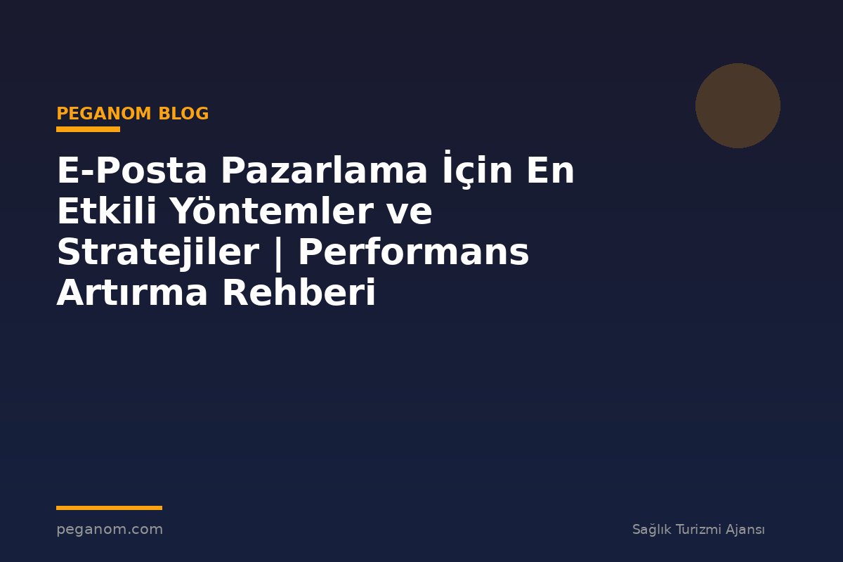 E-Posta Pazarlama İçin En Etkili Yöntemler ve Stratejiler | Performans Artırma Rehberi