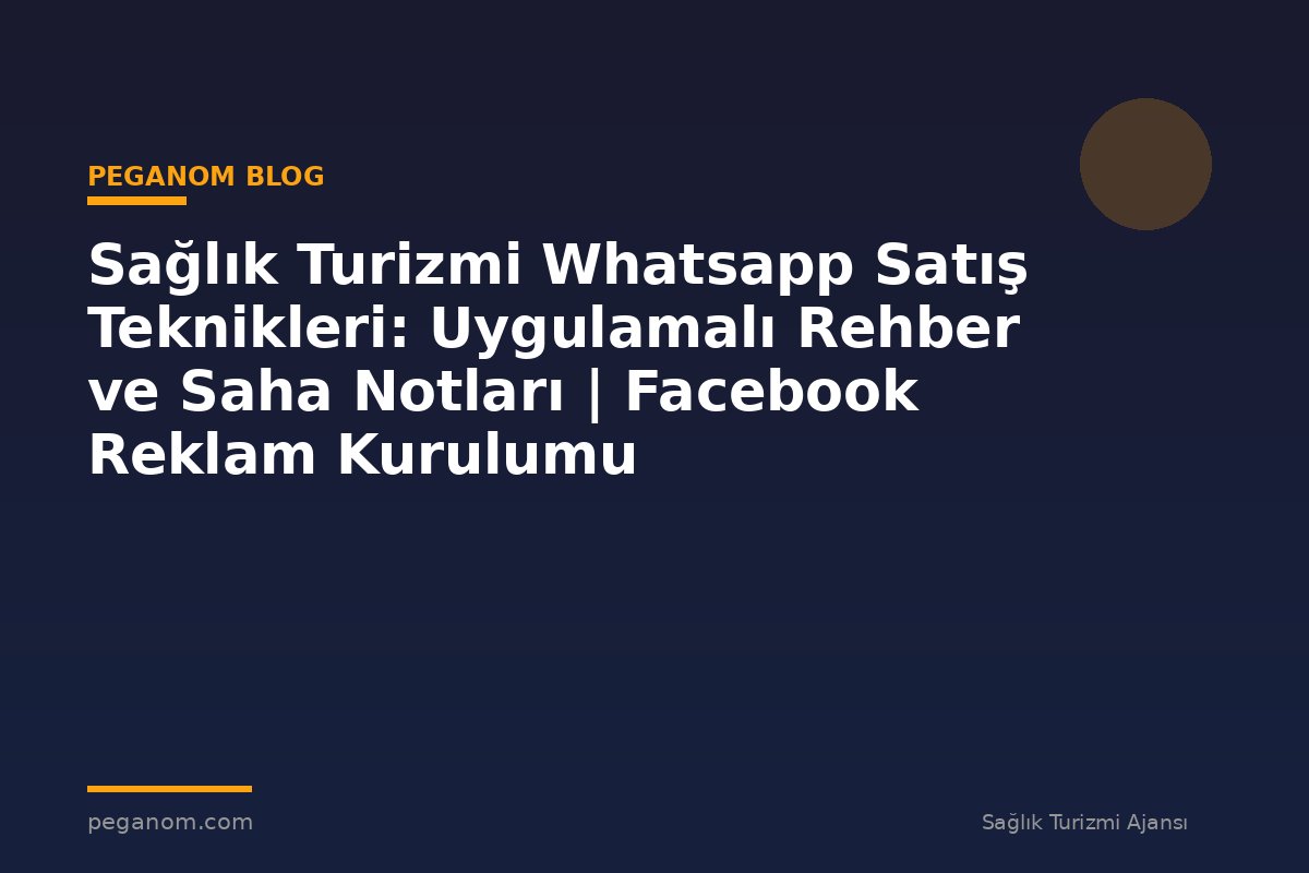 Sağlık Turizmi Whatsapp Satış Teknikleri: Uygulamalı Rehber ve Saha Notları | Facebook Reklam Kurulumu