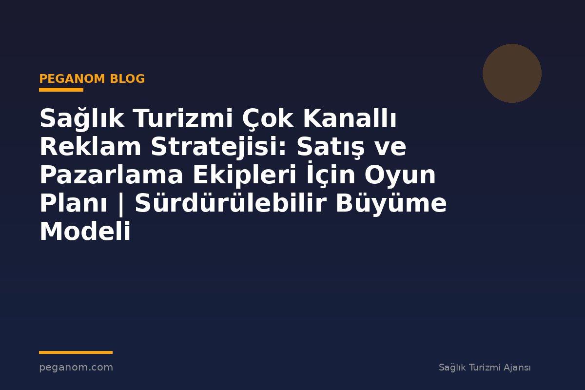 Sağlık Turizmi Çok Kanallı Reklam Stratejisi: Satış ve Pazarlama Ekipleri İçin Oyun Planı | Sürdürülebilir Büyüme Modeli