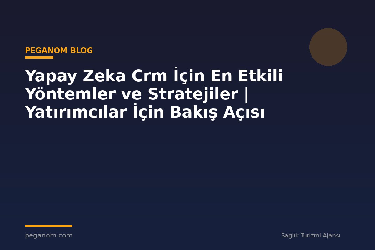 Yapay Zeka Crm İçin En Etkili Yöntemler ve Stratejiler | Yatırımcılar İçin Bakış Açısı