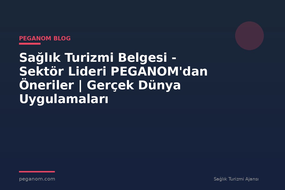 Sağlık Turizmi Belgesi - Sektör Lideri PEGANOM'dan Öneriler | Gerçek Dünya Uygulamaları