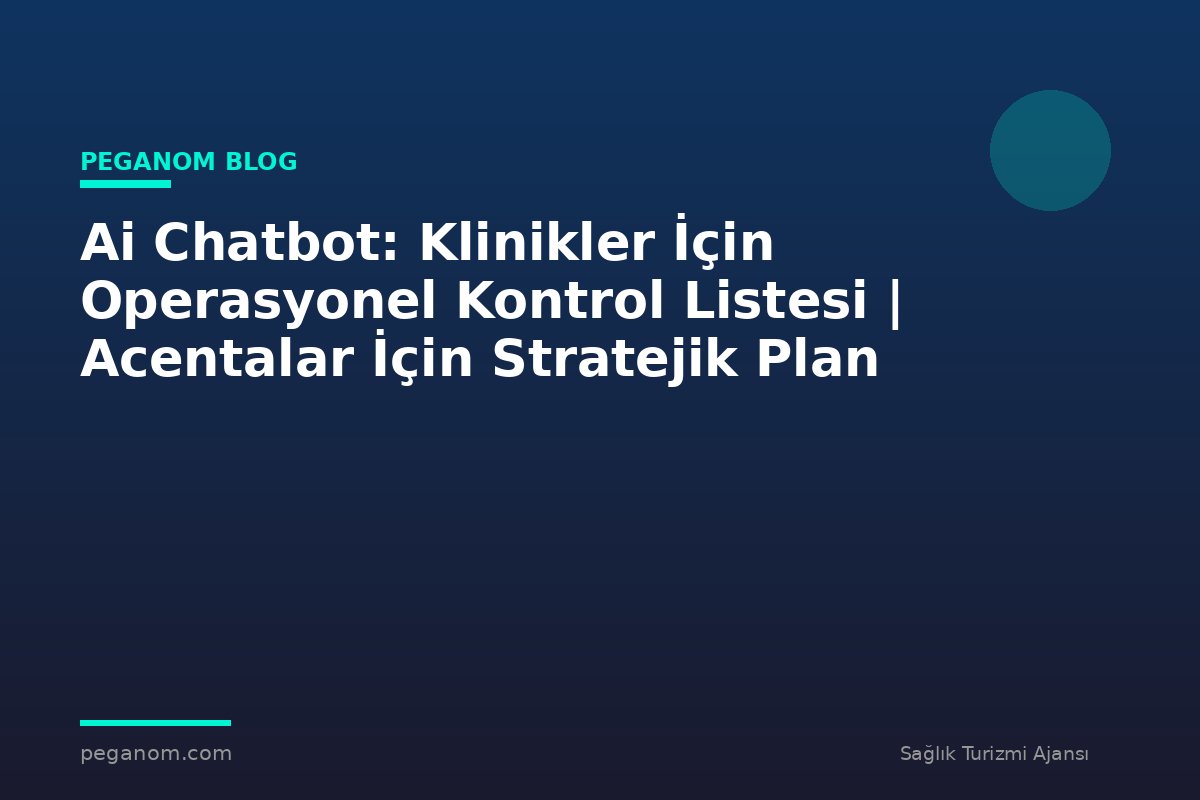 Ai Chatbot: Klinikler İçin Operasyonel Kontrol Listesi | Acentalar İçin Stratejik Plan