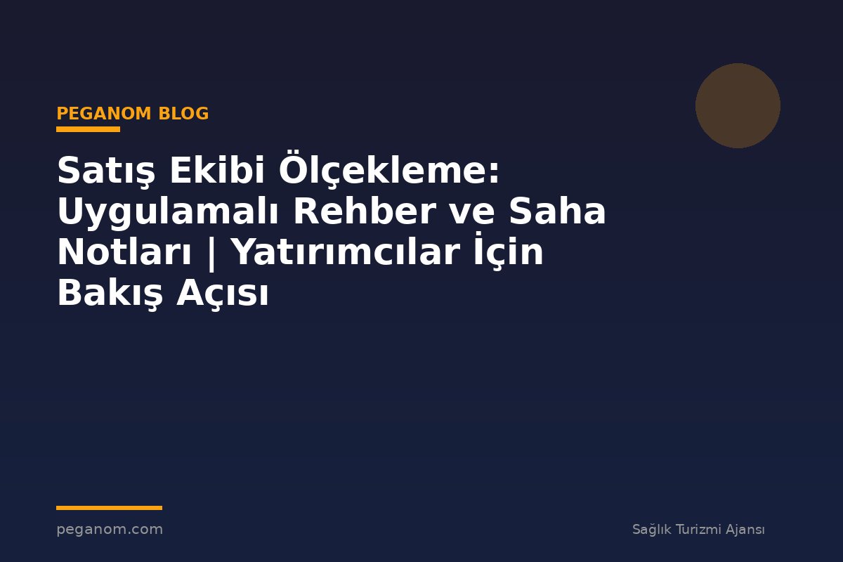 Satış Ekibi Ölçekleme: Uygulamalı Rehber ve Saha Notları | Yatırımcılar İçin Bakış Açısı