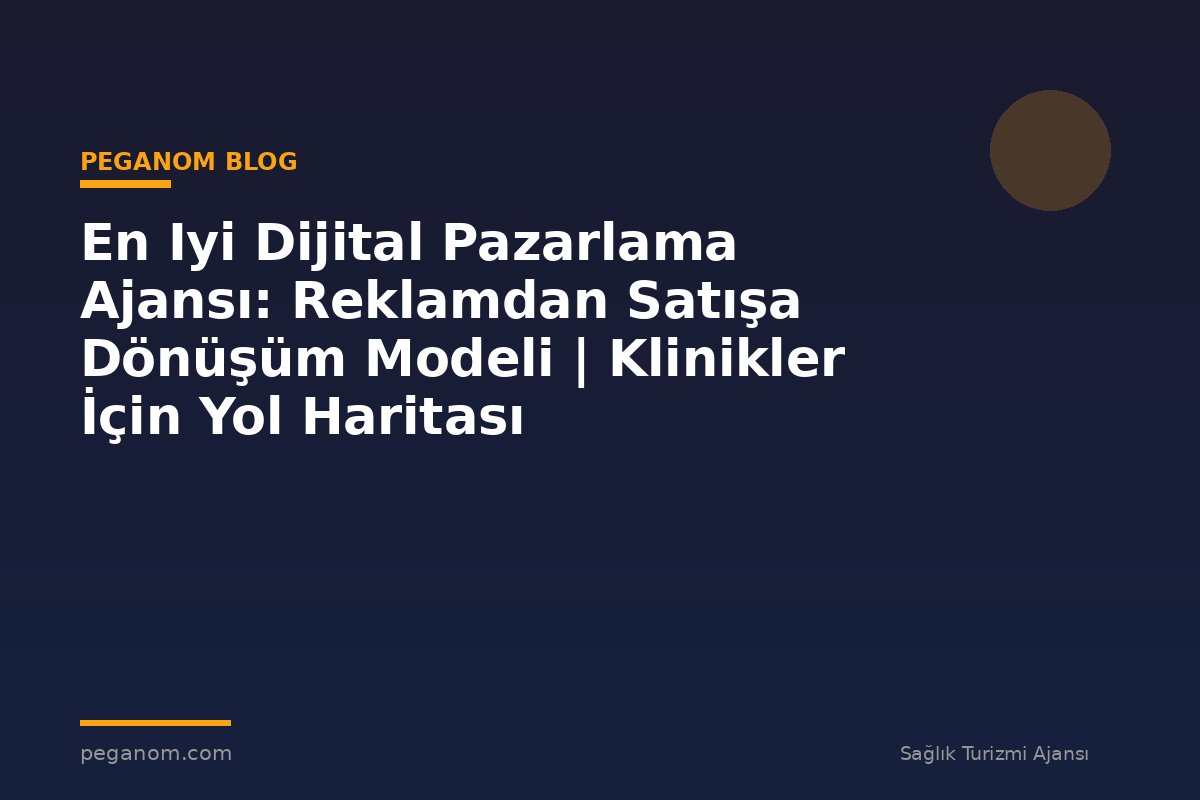 En Iyi Dijital Pazarlama Ajansı: Reklamdan Satışa Dönüşüm Modeli | Klinikler İçin Yol Haritası