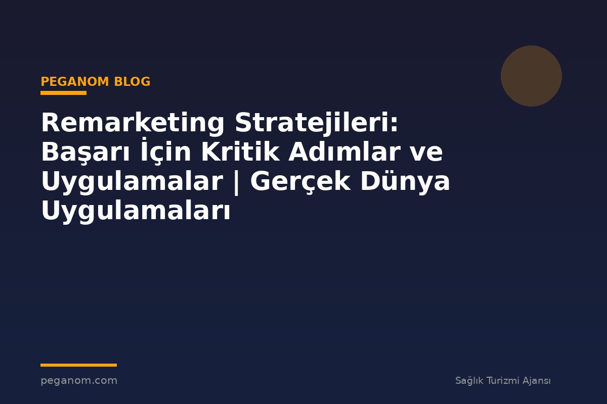 Remarketing Stratejileri: Başarı İçin Kritik Adımlar ve Uygulamalar | Gerçek Dünya Uygulamaları