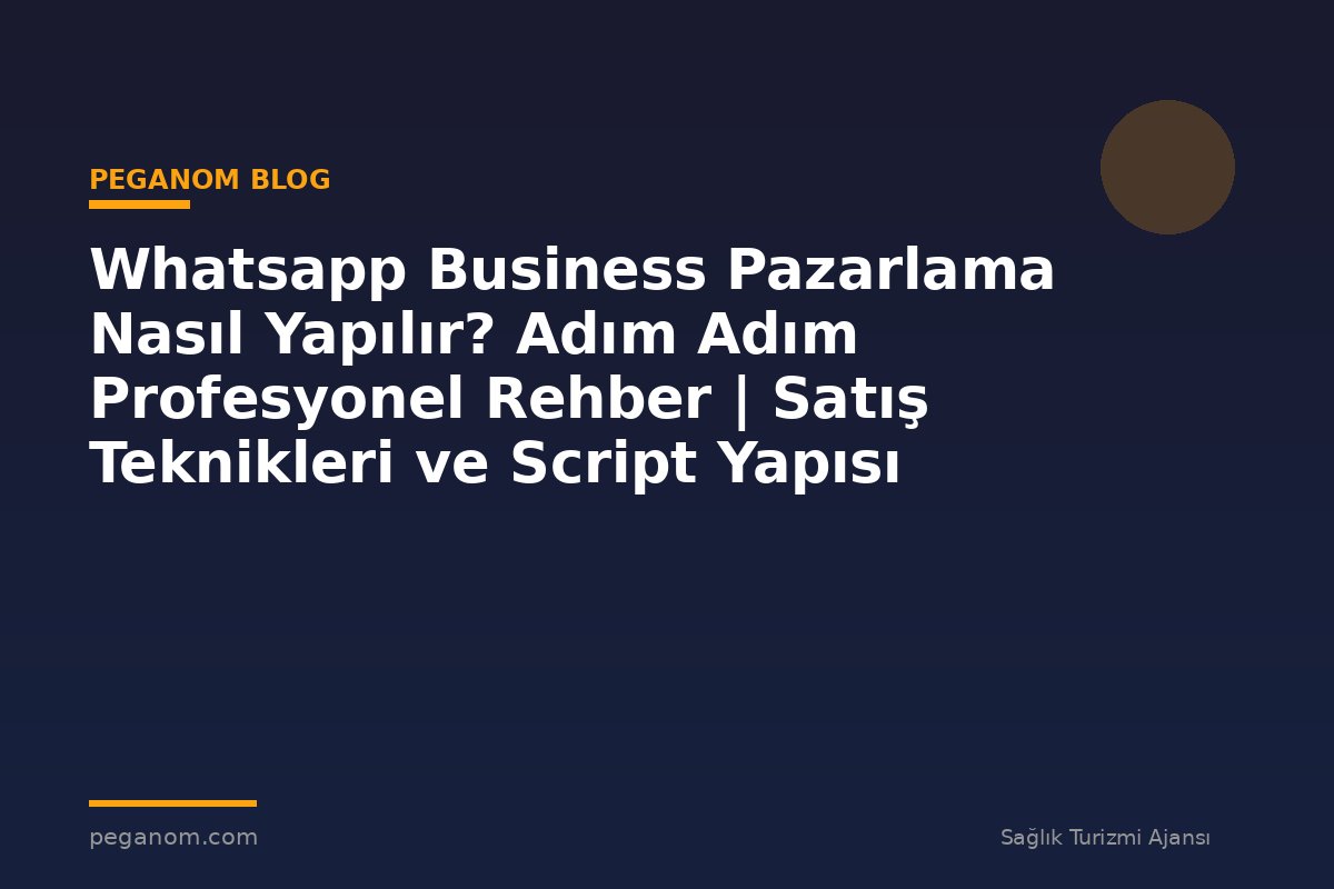 Whatsapp Business Pazarlama Nasıl Yapılır? Adım Adım Profesyonel Rehber | Satış Teknikleri ve Script Yapısı