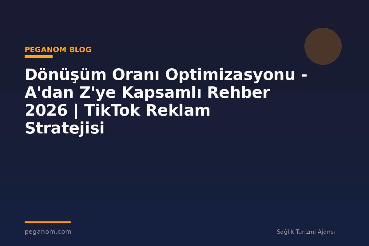Dönüşüm Oranı Optimizasyonu - A'dan Z'ye Kapsamlı Rehber 2026 | TikTok Reklam Stratejisi