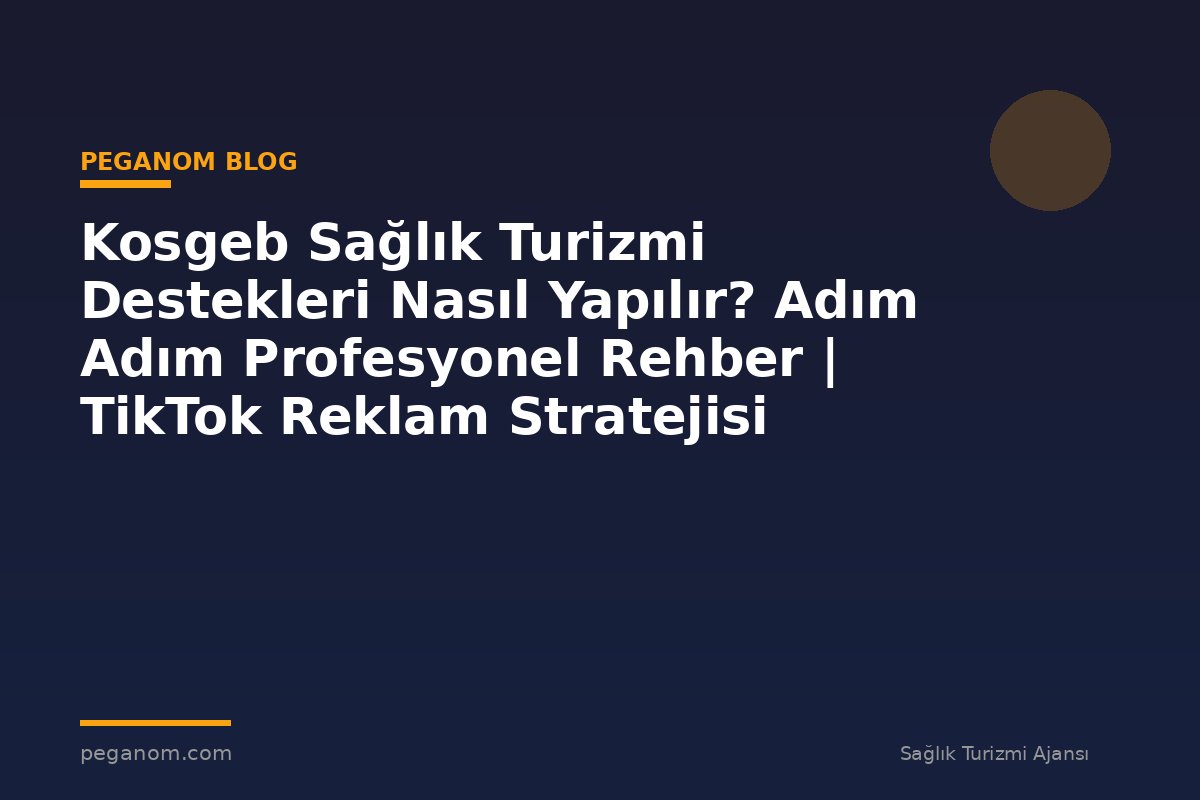 Kosgeb Sağlık Turizmi Destekleri Nasıl Yapılır? Adım Adım Profesyonel Rehber | TikTok Reklam Stratejisi