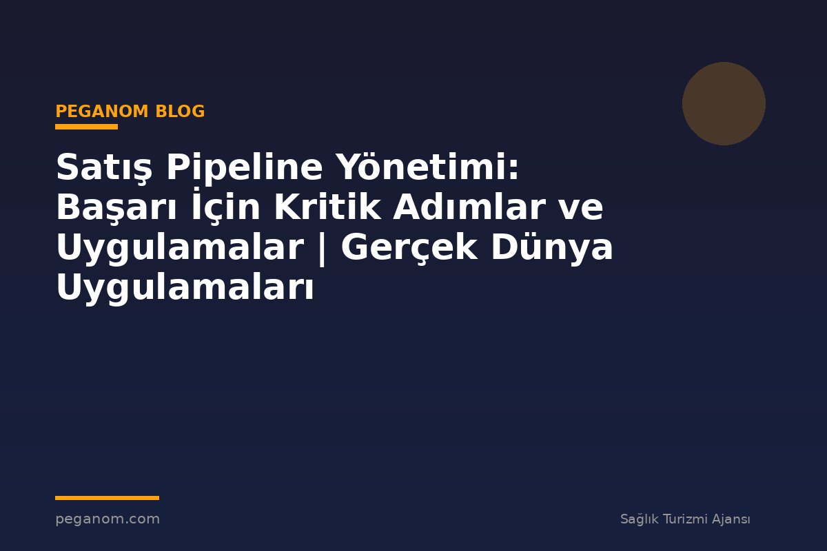 Satış Pipeline Yönetimi: Başarı İçin Kritik Adımlar ve Uygulamalar | Gerçek Dünya Uygulamaları