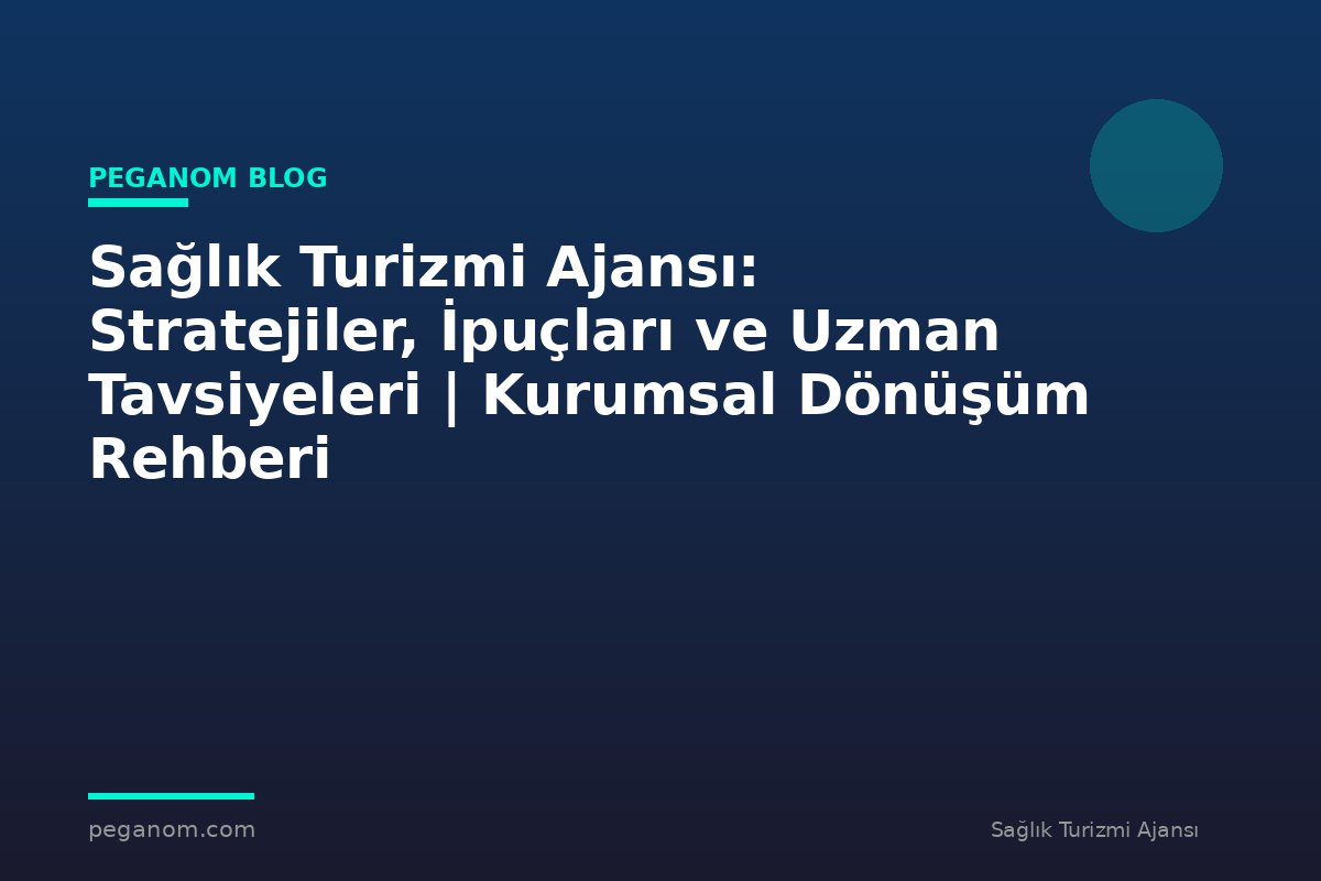 Sağlık Turizmi Ajansı: Stratejiler, İpuçları ve Uzman Tavsiyeleri | Kurumsal Dönüşüm Rehberi