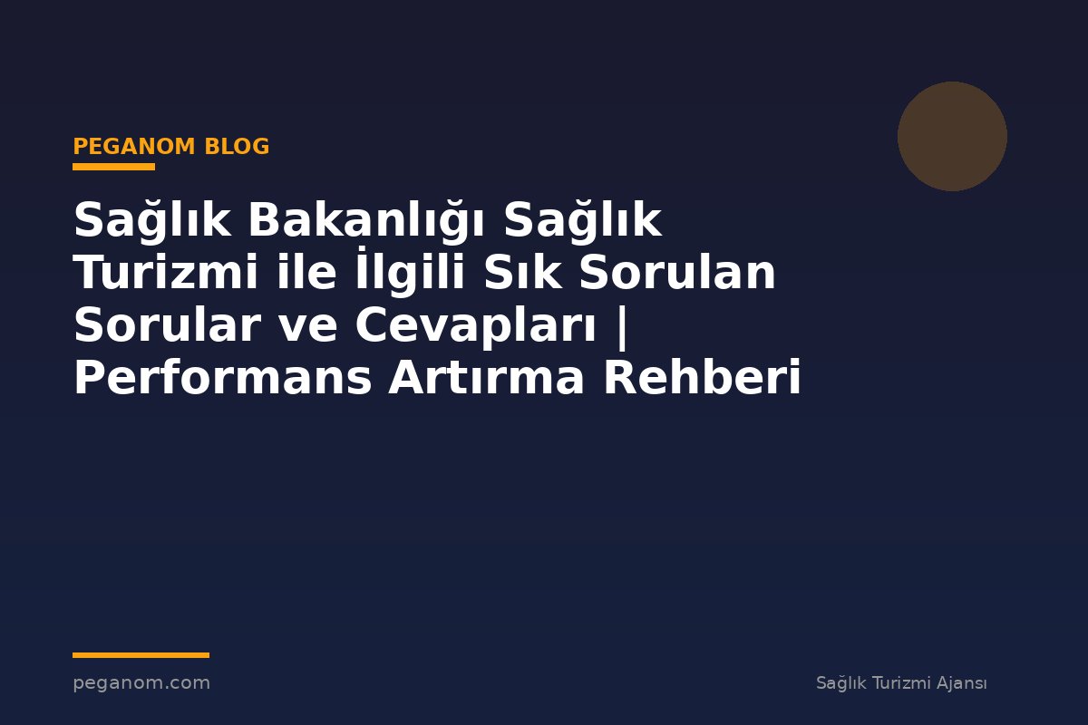 Sağlık Bakanlığı Sağlık Turizmi ile İlgili Sık Sorulan Sorular ve Cevapları | Performans Artırma Rehberi