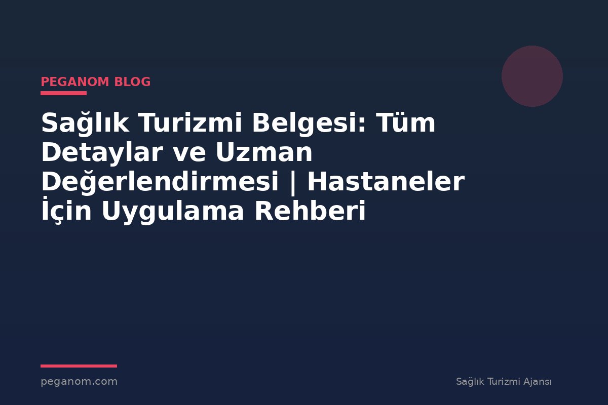 Sağlık Turizmi Belgesi: Tüm Detaylar ve Uzman Değerlendirmesi | Hastaneler İçin Uygulama Rehberi