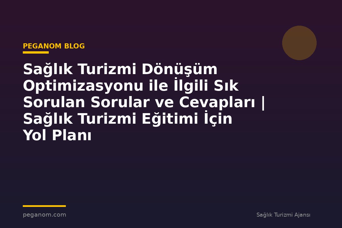 Sağlık Turizmi Dönüşüm Optimizasyonu ile İlgili Sık Sorulan Sorular ve Cevapları | Sağlık Turizmi Eğitimi İçin Yol Planı
