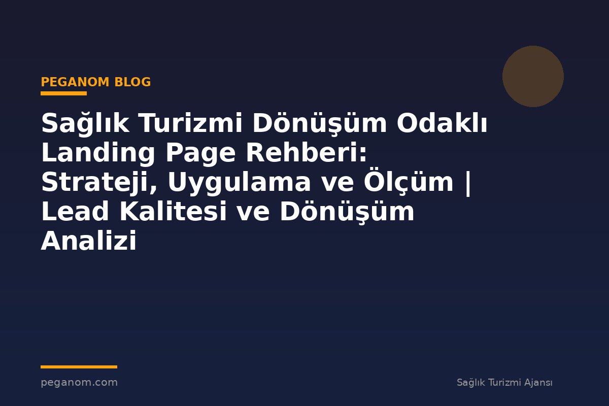 Sağlık Turizmi Dönüşüm Odaklı Landing Page Rehberi: Strateji, Uygulama ve Ölçüm | Lead Kalitesi ve Dönüşüm Analizi