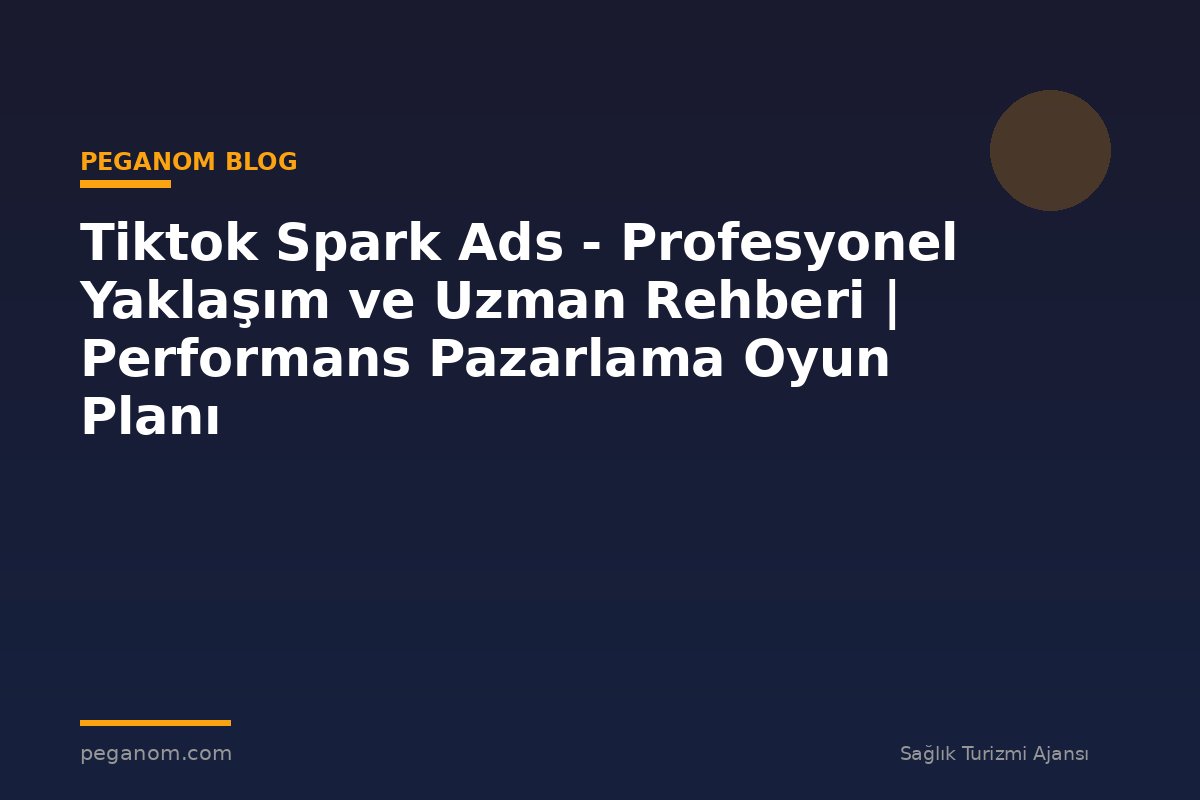 Tiktok Spark Ads - Profesyonel Yaklaşım ve Uzman Rehberi | Performans Pazarlama Oyun Planı