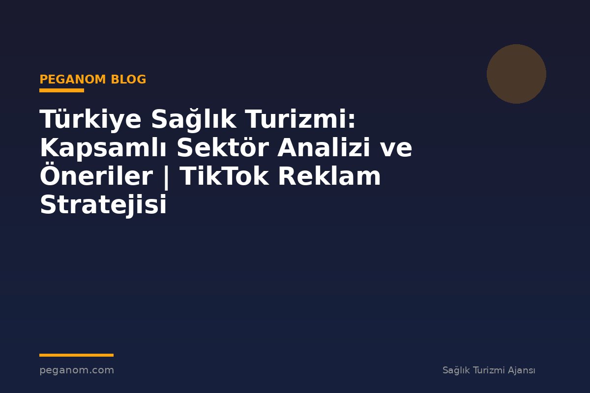 Türkiye Sağlık Turizmi: Kapsamlı Sektör Analizi ve Öneriler | TikTok Reklam Stratejisi