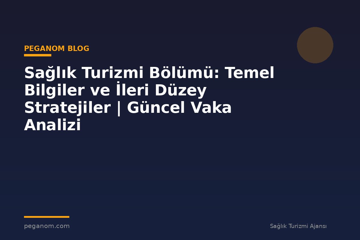 Sağlık Turizmi Bölümü: Temel Bilgiler ve İleri Düzey Stratejiler | Güncel Vaka Analizi