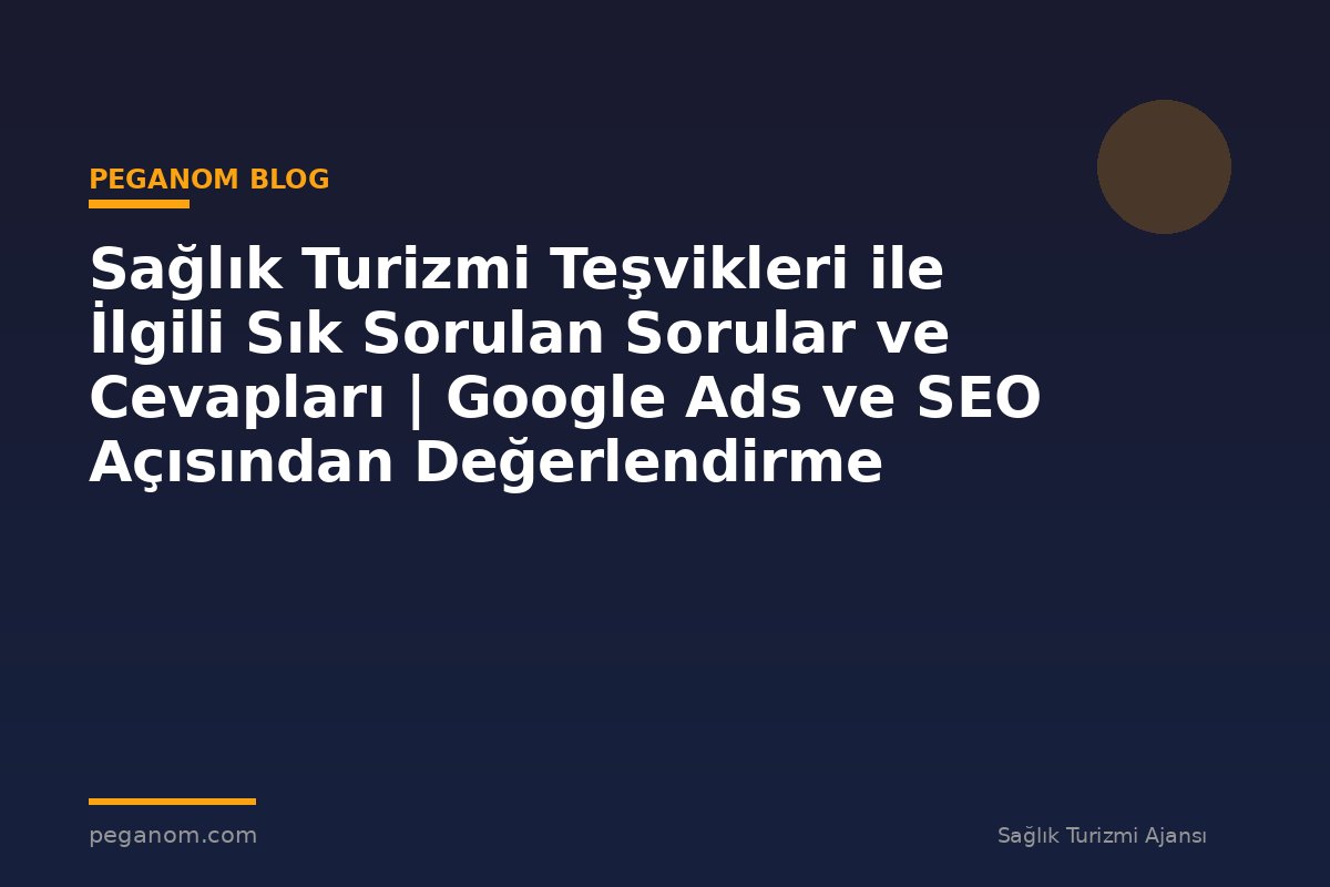 Sağlık Turizmi Teşvikleri ile İlgili Sık Sorulan Sorular ve Cevapları | Google Ads ve SEO Açısından Değerlendirme