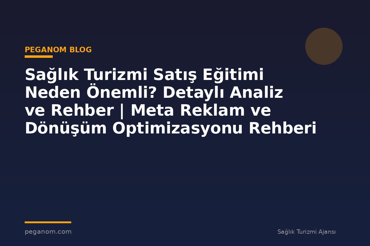 Sağlık Turizmi Satış Eğitimi Neden Önemli? Detaylı Analiz ve Rehber | Meta Reklam ve Dönüşüm Optimizasyonu Rehberi