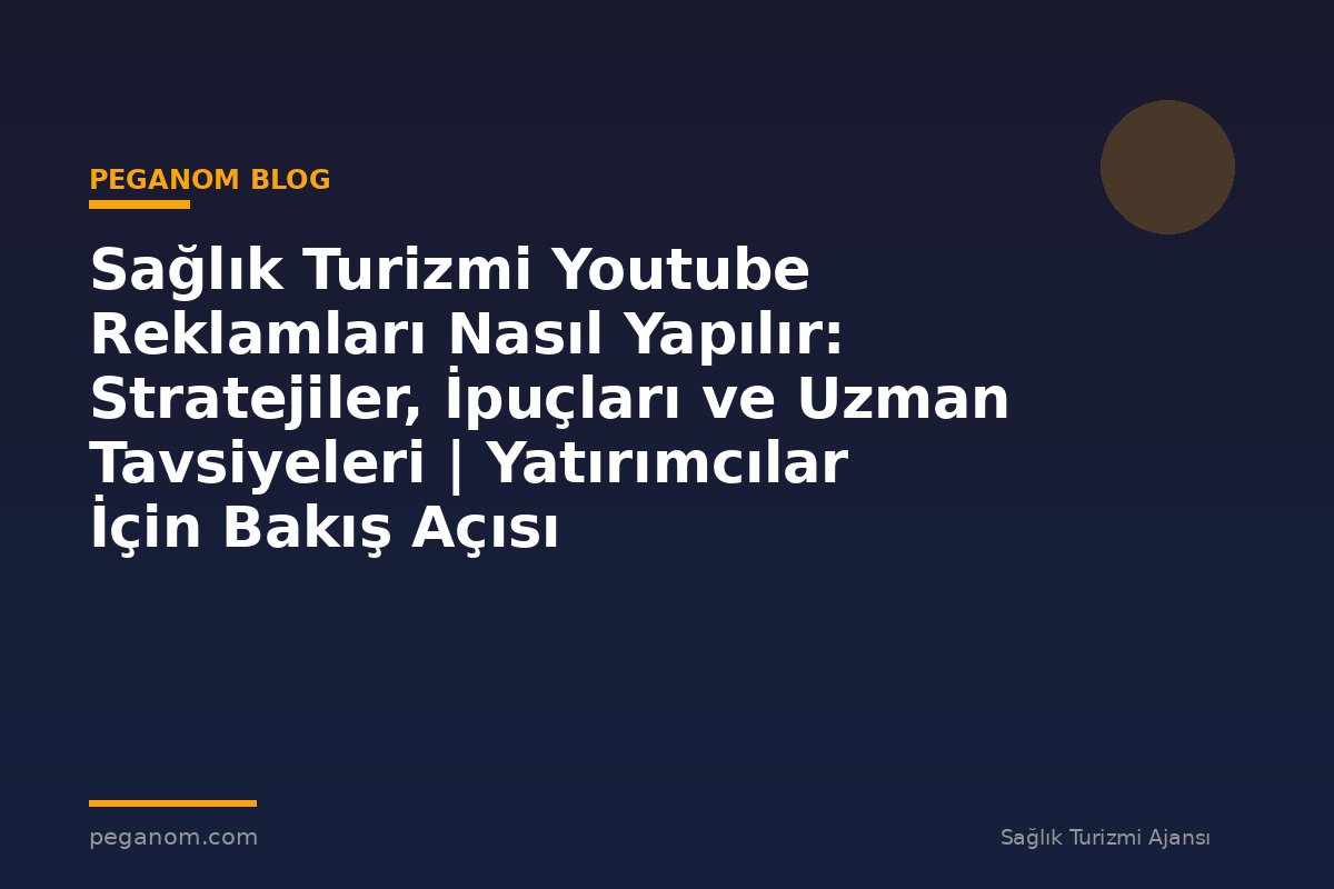 Sağlık Turizmi Youtube Reklamları Nasıl Yapılır: Stratejiler, İpuçları ve Uzman Tavsiyeleri | Yatırımcılar İçin Bakış Açısı