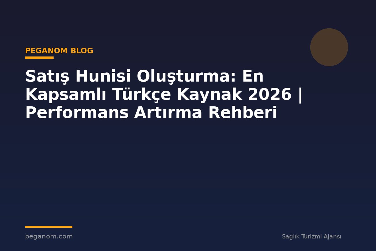 Satış Hunisi Oluşturma: En Kapsamlı Türkçe Kaynak 2026 | Performans Artırma Rehberi