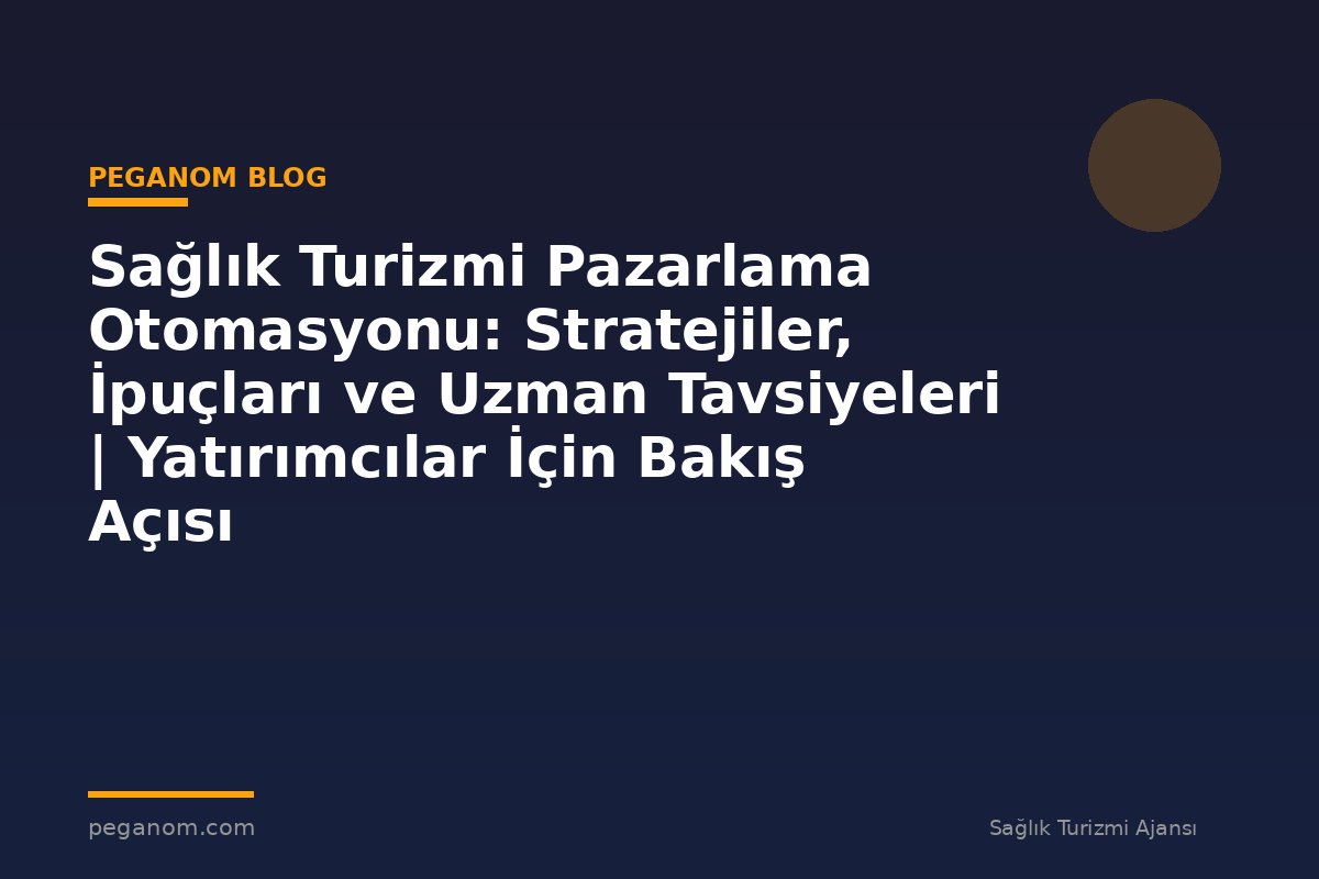 Sağlık Turizmi Pazarlama Otomasyonu: Stratejiler, İpuçları ve Uzman Tavsiyeleri | Yatırımcılar İçin Bakış Açısı