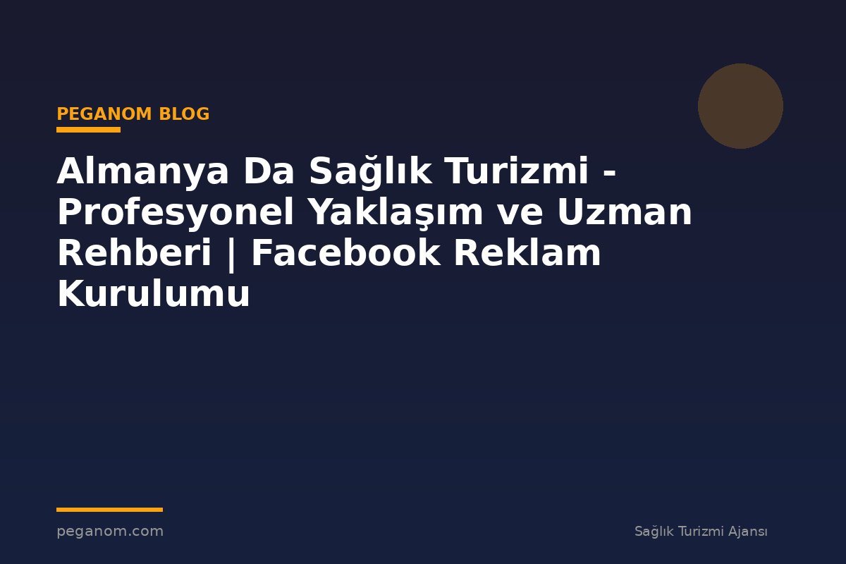 Almanya Da Sağlık Turizmi - Profesyonel Yaklaşım ve Uzman Rehberi | Facebook Reklam Kurulumu