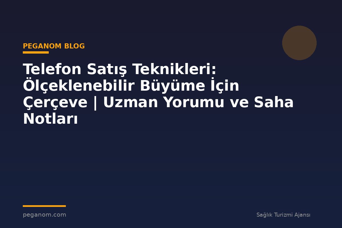 Telefon Satış Teknikleri: Ölçeklenebilir Büyüme İçin Çerçeve | Uzman Yorumu ve Saha Notları