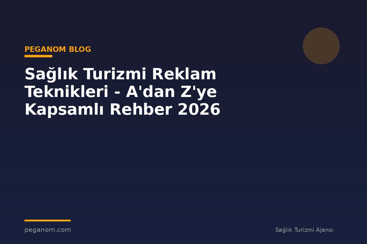 Sağlık Turizmi Reklam Teknikleri - A'dan Z'ye Kapsamlı Rehber 2026