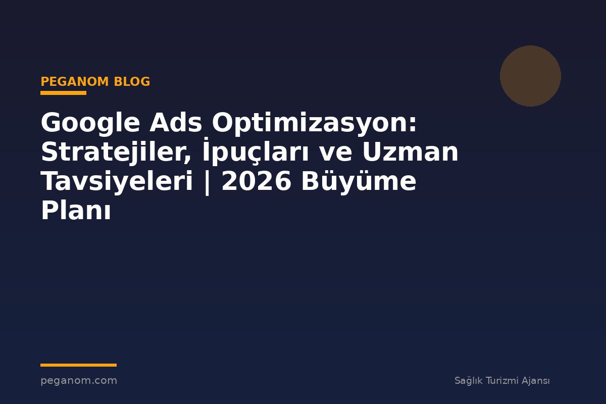 Google Ads Optimizasyon: Stratejiler, İpuçları ve Uzman Tavsiyeleri | 2026 Büyüme Planı