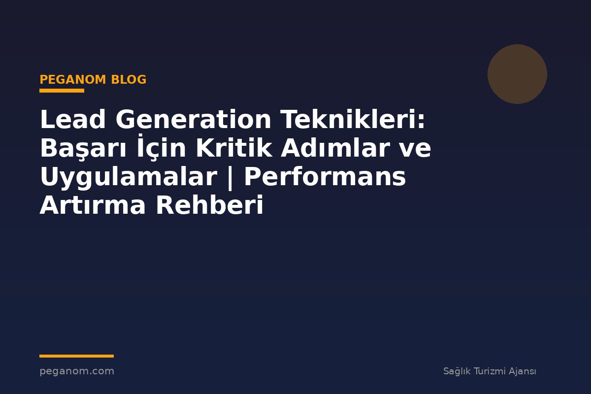 Lead Generation Teknikleri: Başarı İçin Kritik Adımlar ve Uygulamalar | Performans Artırma Rehberi