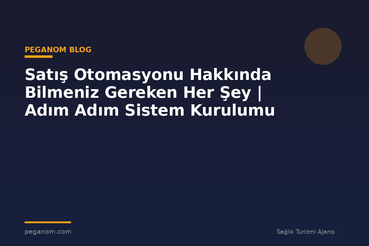 Satış Otomasyonu Hakkında Bilmeniz Gereken Her Şey | Adım Adım Sistem Kurulumu