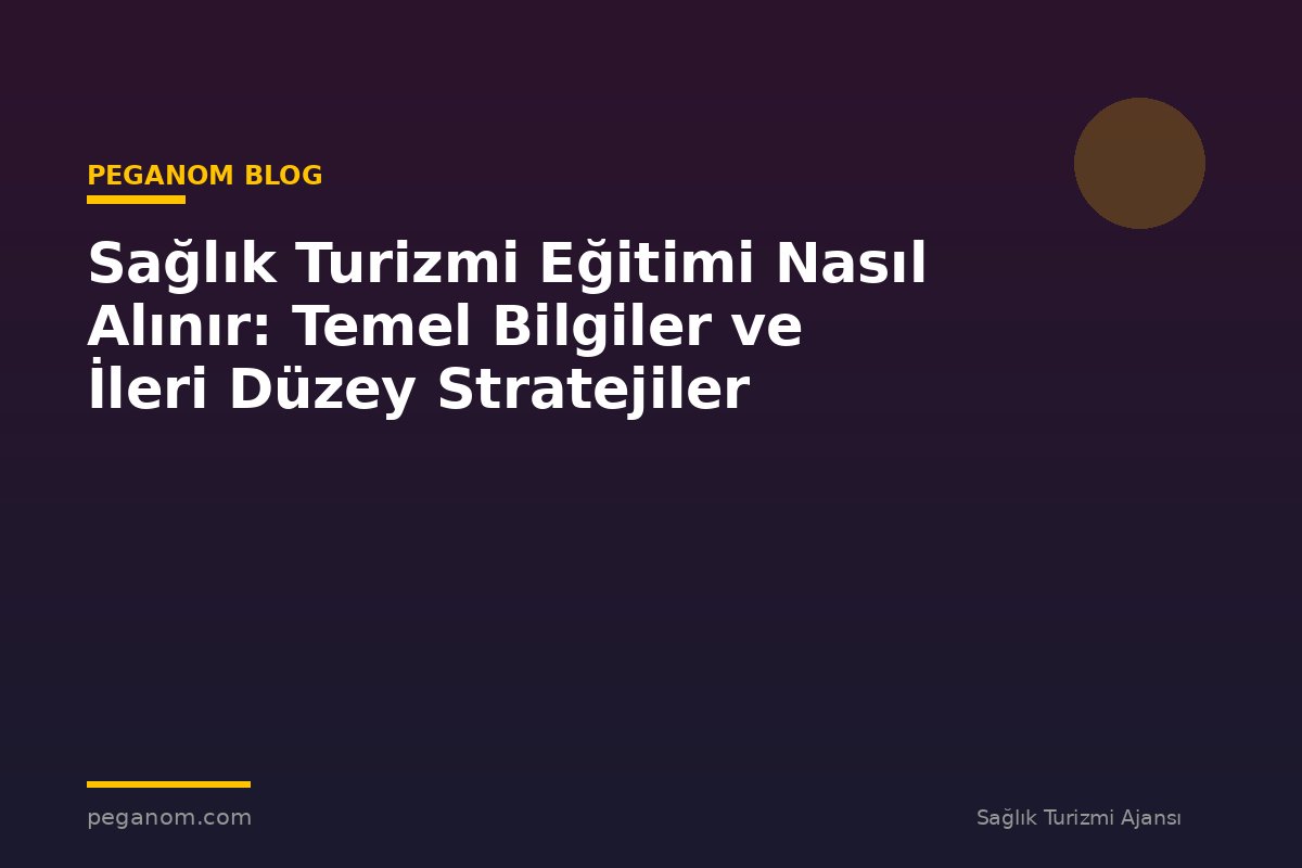 Sağlık Turizmi Eğitimi Nasıl Alınır: Temel Bilgiler ve İleri Düzey Stratejiler