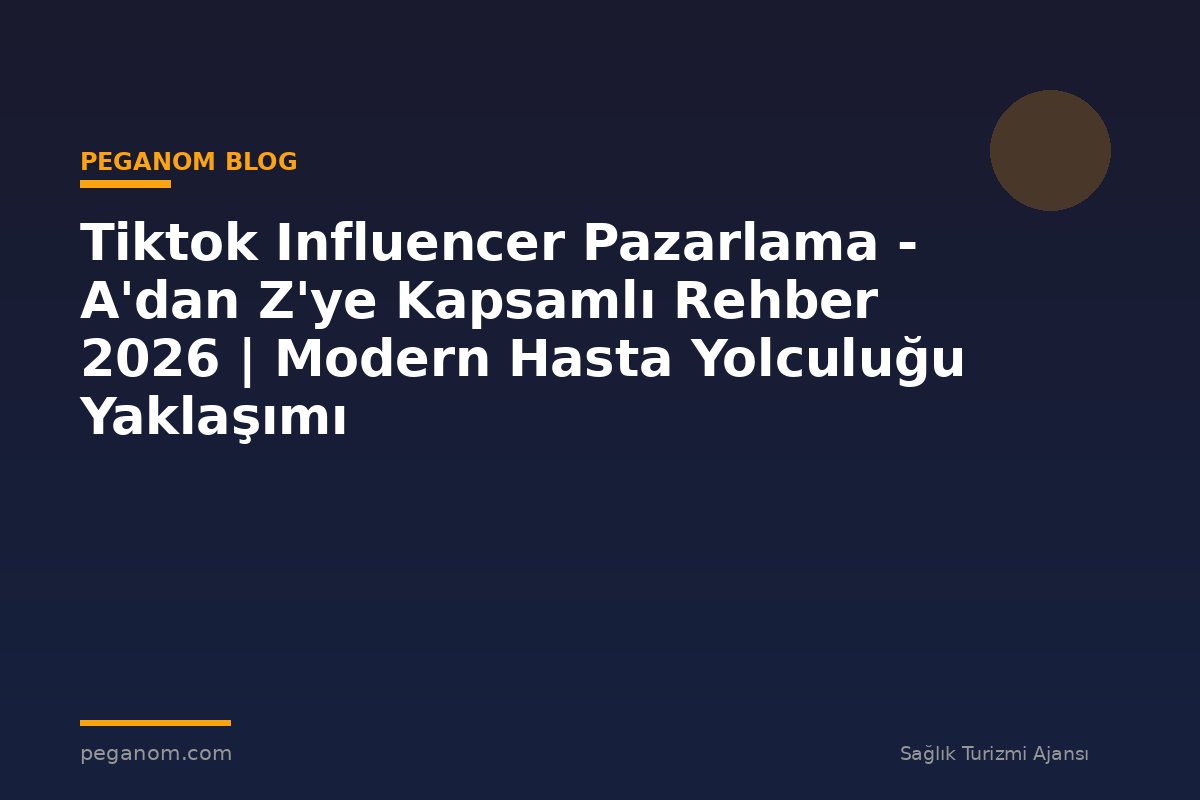 Tiktok Influencer Pazarlama - A'dan Z'ye Kapsamlı Rehber 2026 | Modern Hasta Yolculuğu Yaklaşımı