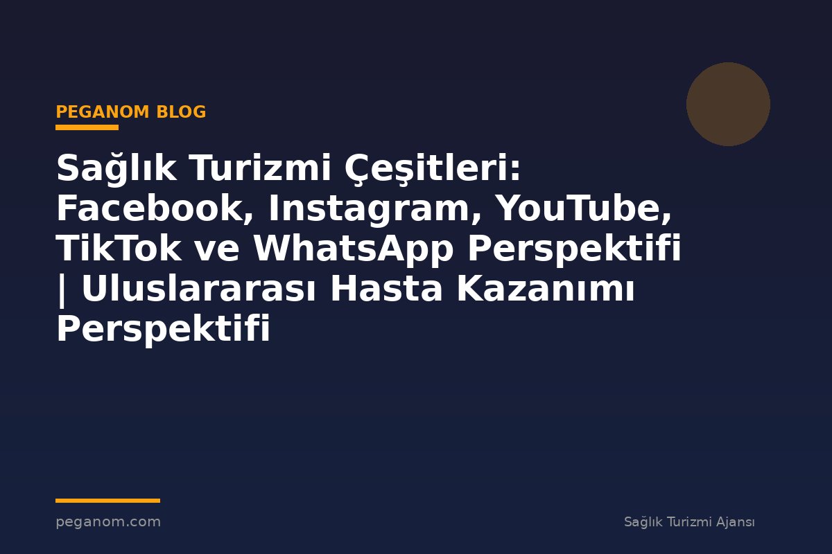Sağlık Turizmi Çeşitleri: Facebook, Instagram, YouTube, TikTok ve WhatsApp Perspektifi | Uluslararası Hasta Kazanımı Perspektifi
