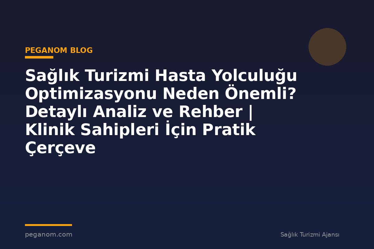 Sağlık Turizmi Hasta Yolculuğu Optimizasyonu Neden Önemli? Detaylı Analiz ve Rehber | Klinik Sahipleri İçin Pratik Çerçeve