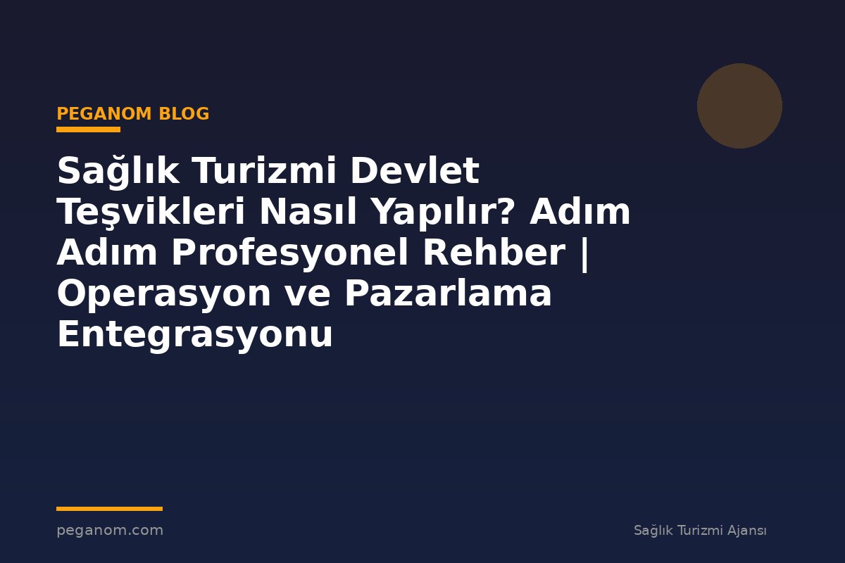 Sağlık Turizmi Devlet Teşvikleri Nasıl Yapılır? Adım Adım Profesyonel Rehber | Operasyon ve Pazarlama Entegrasyonu