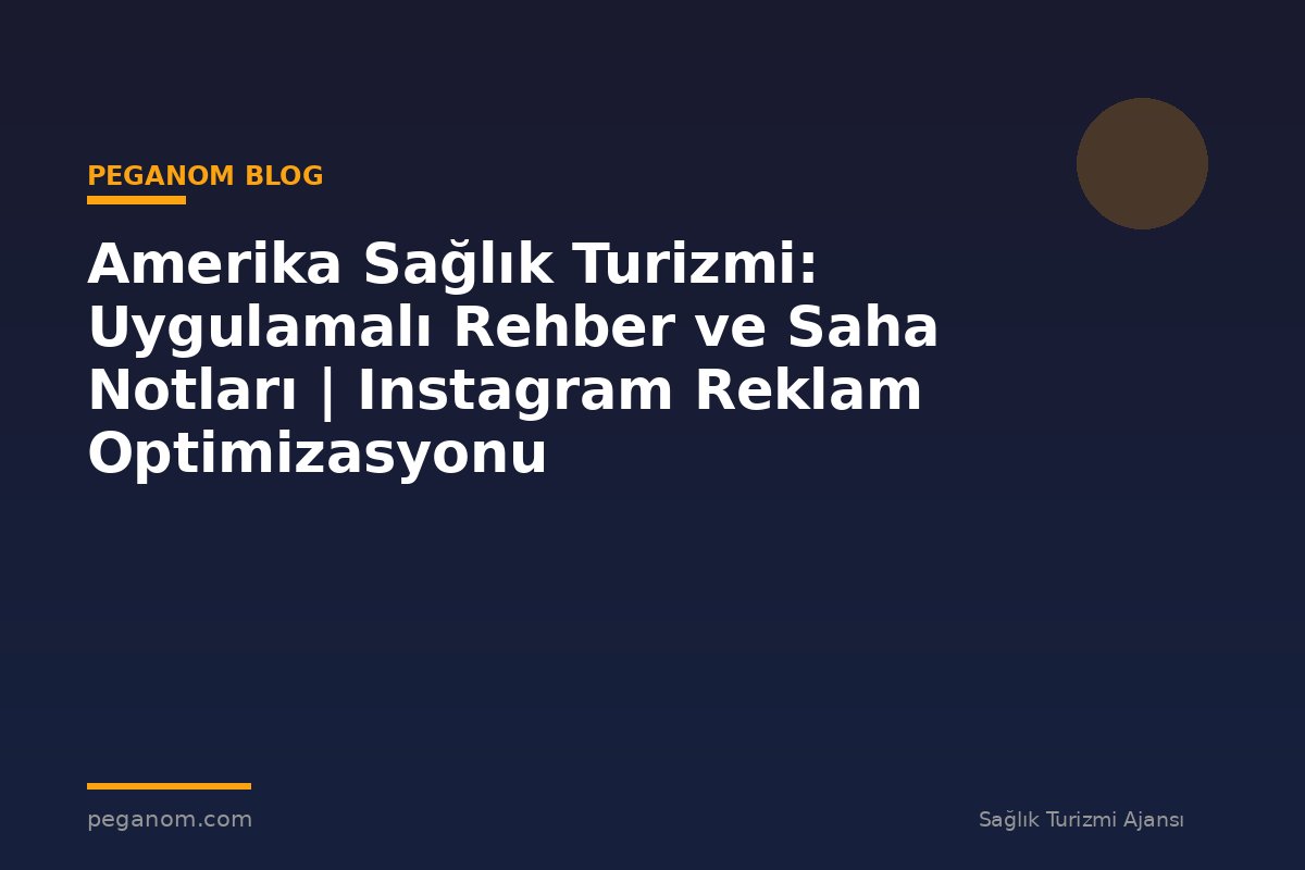 Amerika Sağlık Turizmi: Uygulamalı Rehber ve Saha Notları | Instagram Reklam Optimizasyonu